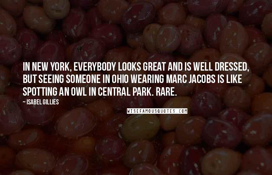 Isabel Gillies Quotes: In New York, everybody looks great and is well dressed, but seeing someone in Ohio wearing Marc Jacobs is like spotting an owl in Central Park. Rare.
