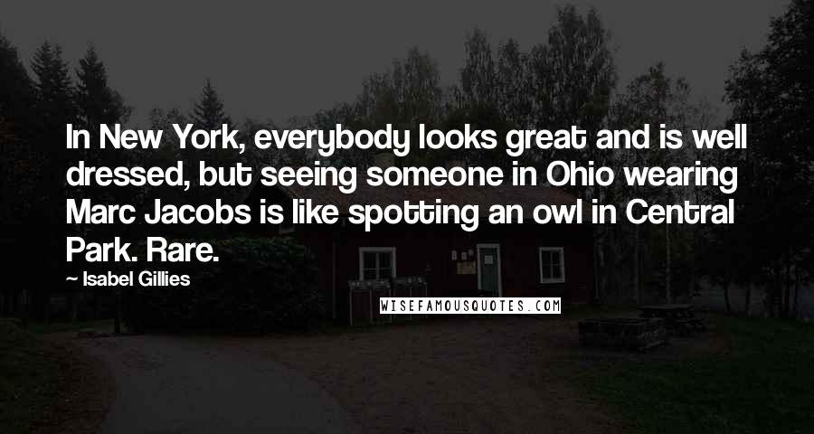 Isabel Gillies Quotes: In New York, everybody looks great and is well dressed, but seeing someone in Ohio wearing Marc Jacobs is like spotting an owl in Central Park. Rare.
