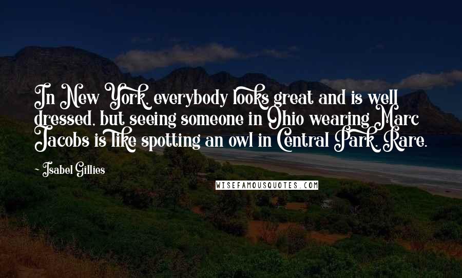 Isabel Gillies Quotes: In New York, everybody looks great and is well dressed, but seeing someone in Ohio wearing Marc Jacobs is like spotting an owl in Central Park. Rare.