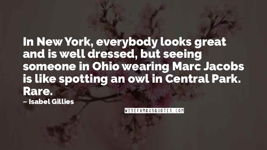 Isabel Gillies Quotes: In New York, everybody looks great and is well dressed, but seeing someone in Ohio wearing Marc Jacobs is like spotting an owl in Central Park. Rare.