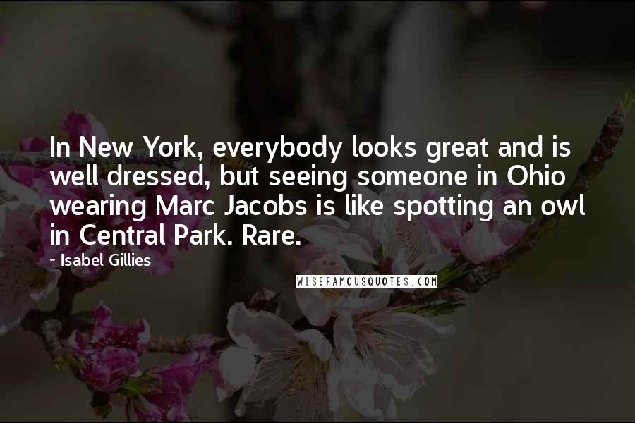 Isabel Gillies Quotes: In New York, everybody looks great and is well dressed, but seeing someone in Ohio wearing Marc Jacobs is like spotting an owl in Central Park. Rare.