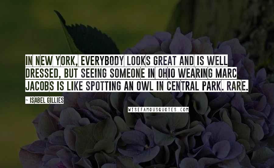 Isabel Gillies Quotes: In New York, everybody looks great and is well dressed, but seeing someone in Ohio wearing Marc Jacobs is like spotting an owl in Central Park. Rare.