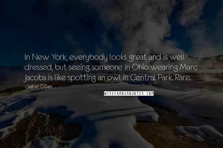 Isabel Gillies Quotes: In New York, everybody looks great and is well dressed, but seeing someone in Ohio wearing Marc Jacobs is like spotting an owl in Central Park. Rare.