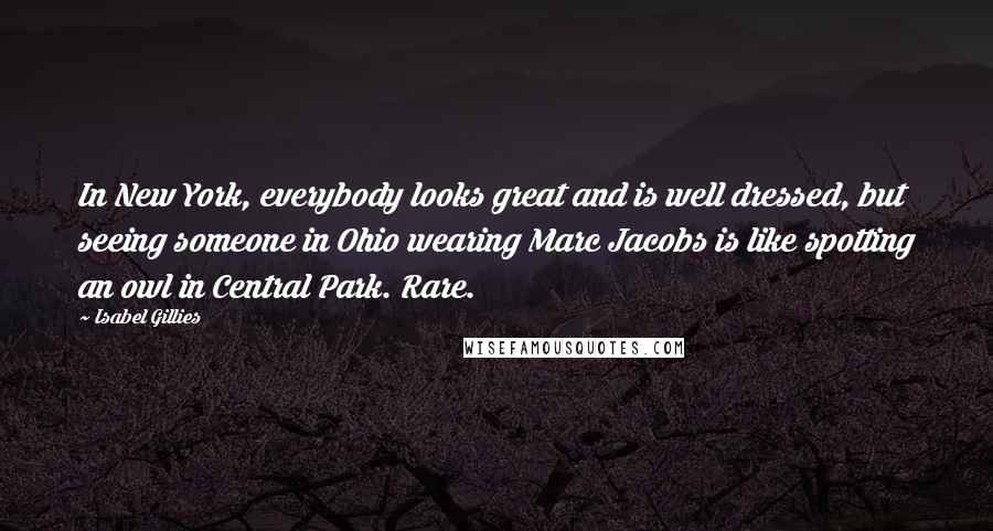 Isabel Gillies Quotes: In New York, everybody looks great and is well dressed, but seeing someone in Ohio wearing Marc Jacobs is like spotting an owl in Central Park. Rare.