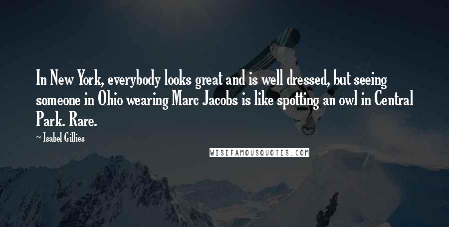 Isabel Gillies Quotes: In New York, everybody looks great and is well dressed, but seeing someone in Ohio wearing Marc Jacobs is like spotting an owl in Central Park. Rare.