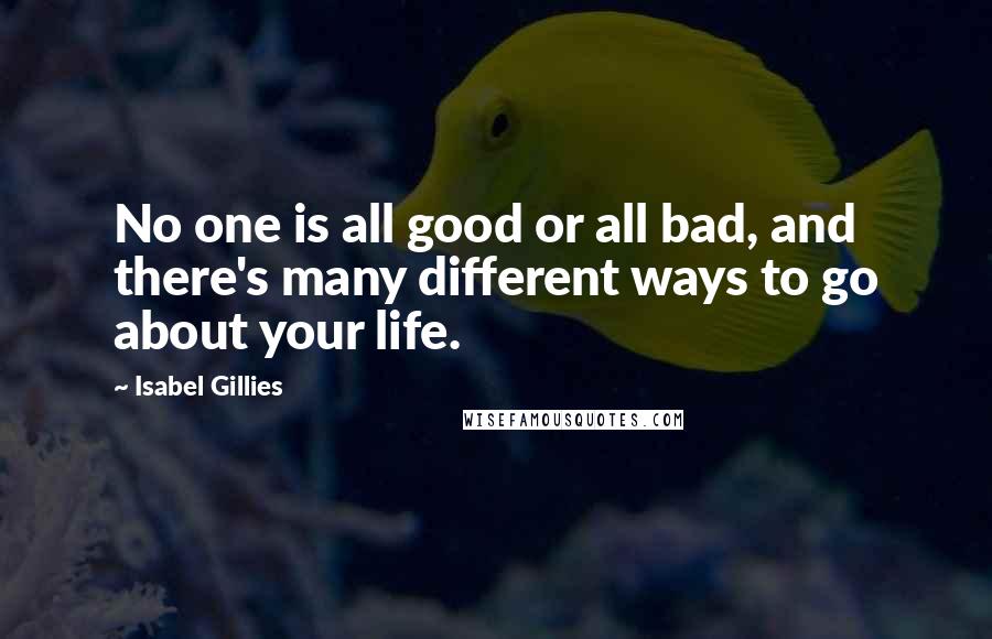 Isabel Gillies Quotes: No one is all good or all bad, and there's many different ways to go about your life.