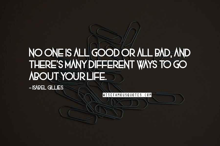 Isabel Gillies Quotes: No one is all good or all bad, and there's many different ways to go about your life.