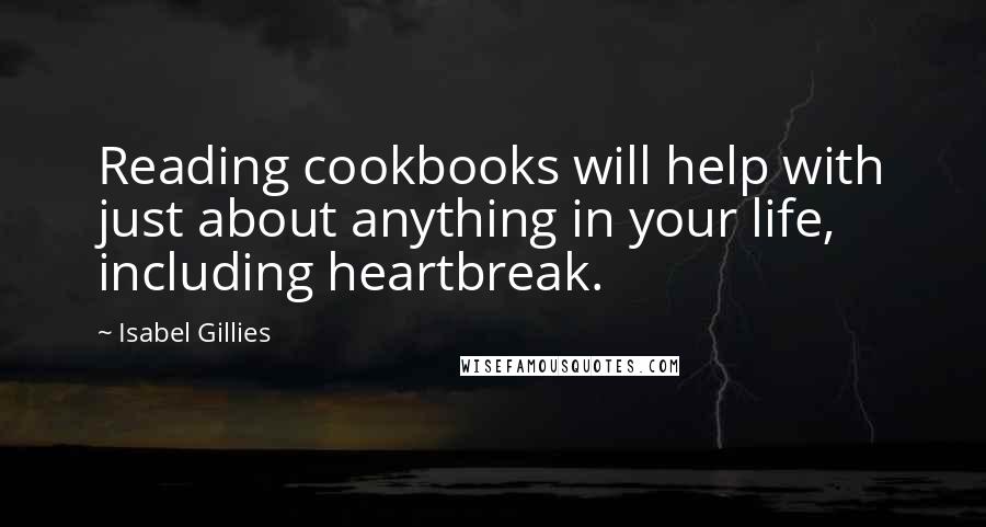 Isabel Gillies Quotes: Reading cookbooks will help with just about anything in your life, including heartbreak.