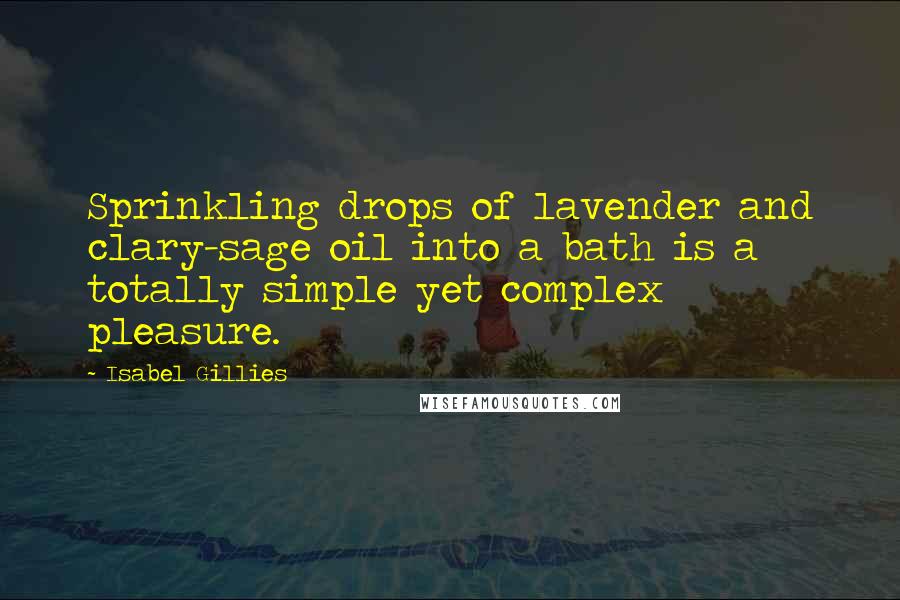 Isabel Gillies Quotes: Sprinkling drops of lavender and clary-sage oil into a bath is a totally simple yet complex pleasure.