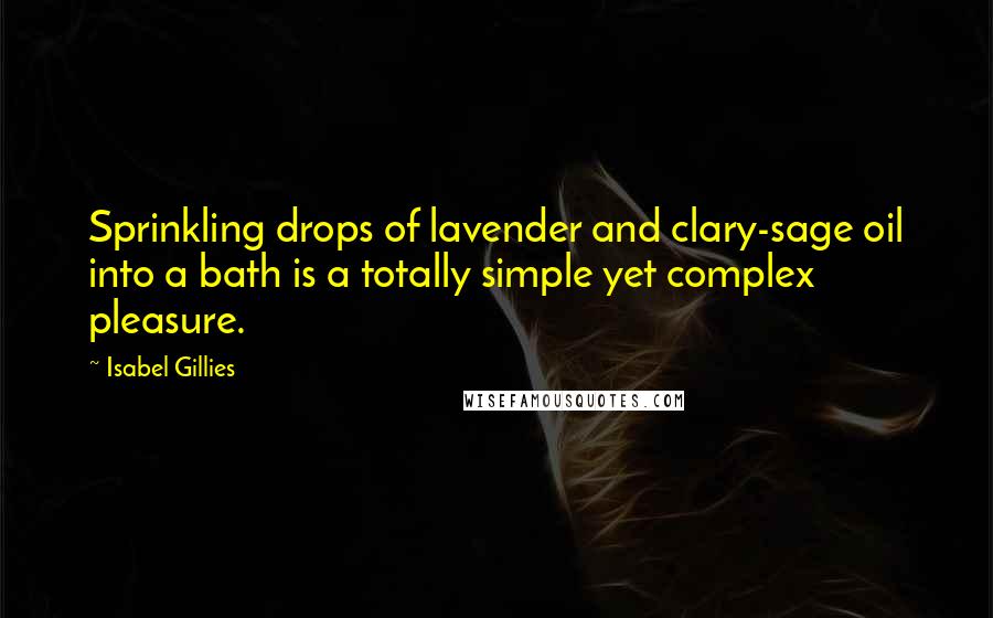 Isabel Gillies Quotes: Sprinkling drops of lavender and clary-sage oil into a bath is a totally simple yet complex pleasure.