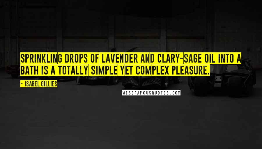 Isabel Gillies Quotes: Sprinkling drops of lavender and clary-sage oil into a bath is a totally simple yet complex pleasure.