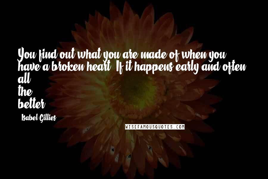 Isabel Gillies Quotes: You find out what you are made of when you have a broken heart. If it happens early and often, all the better.