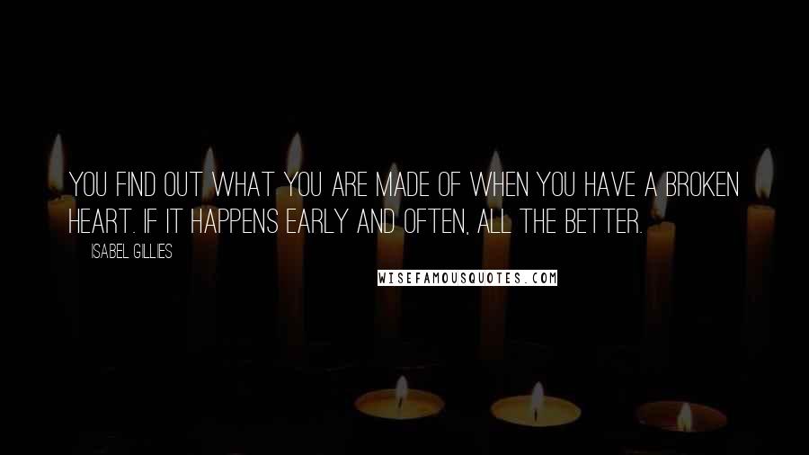 Isabel Gillies Quotes: You find out what you are made of when you have a broken heart. If it happens early and often, all the better.