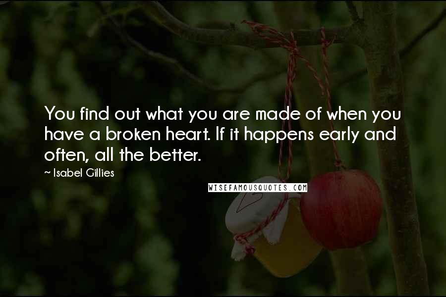 Isabel Gillies Quotes: You find out what you are made of when you have a broken heart. If it happens early and often, all the better.