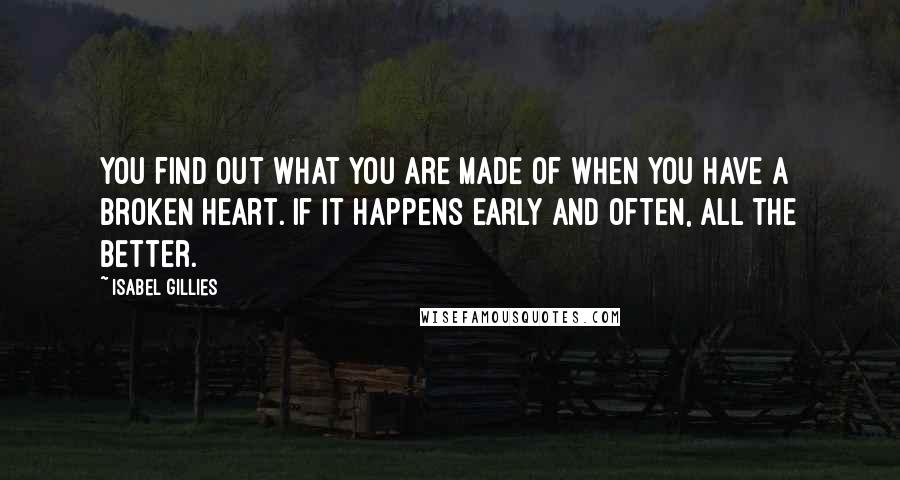 Isabel Gillies Quotes: You find out what you are made of when you have a broken heart. If it happens early and often, all the better.