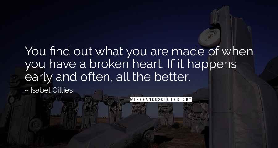 Isabel Gillies Quotes: You find out what you are made of when you have a broken heart. If it happens early and often, all the better.