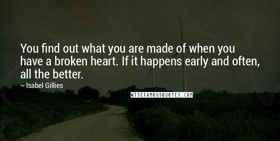 Isabel Gillies Quotes: You find out what you are made of when you have a broken heart. If it happens early and often, all the better.