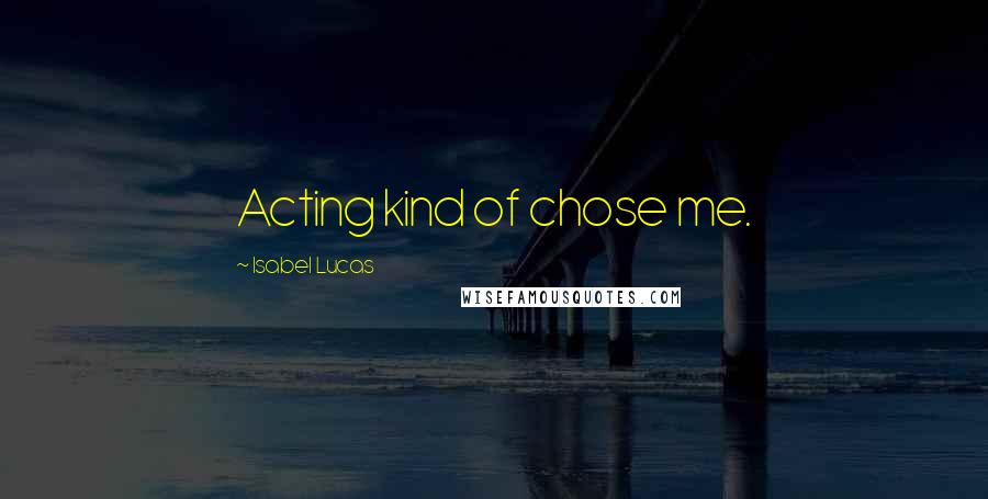 Isabel Lucas Quotes: Acting kind of chose me.