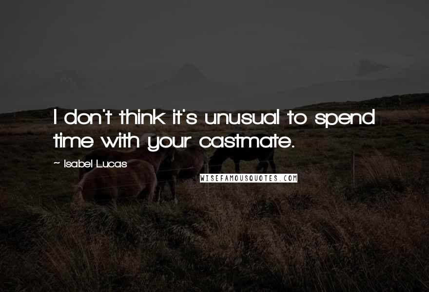 Isabel Lucas Quotes: I don't think it's unusual to spend time with your castmate.