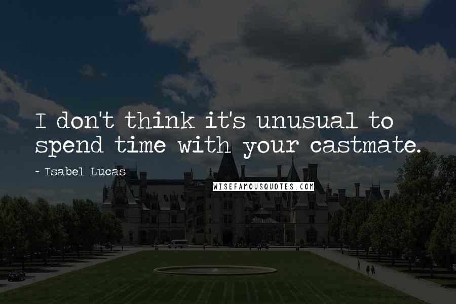 Isabel Lucas Quotes: I don't think it's unusual to spend time with your castmate.