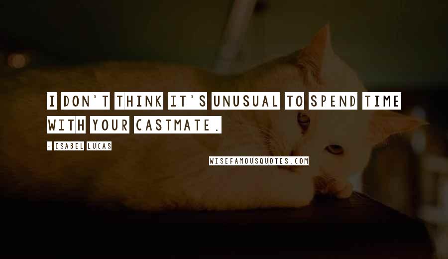 Isabel Lucas Quotes: I don't think it's unusual to spend time with your castmate.