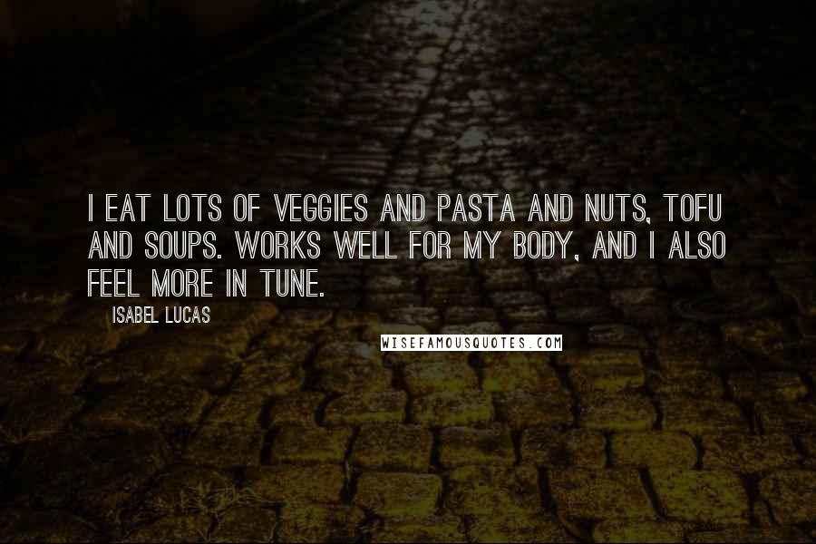 Isabel Lucas Quotes: I eat lots of veggies and pasta and nuts, tofu and soups. Works well for my body, and I also feel more in tune.