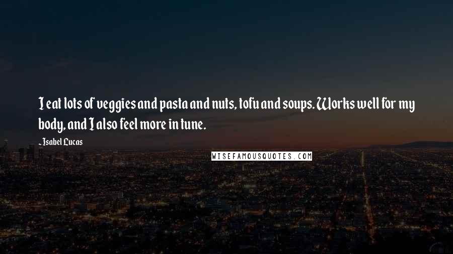 Isabel Lucas Quotes: I eat lots of veggies and pasta and nuts, tofu and soups. Works well for my body, and I also feel more in tune.