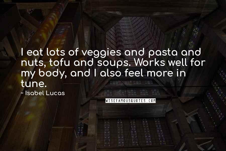 Isabel Lucas Quotes: I eat lots of veggies and pasta and nuts, tofu and soups. Works well for my body, and I also feel more in tune.