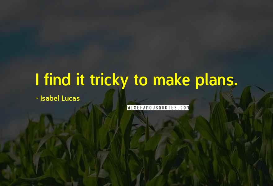 Isabel Lucas Quotes: I find it tricky to make plans.