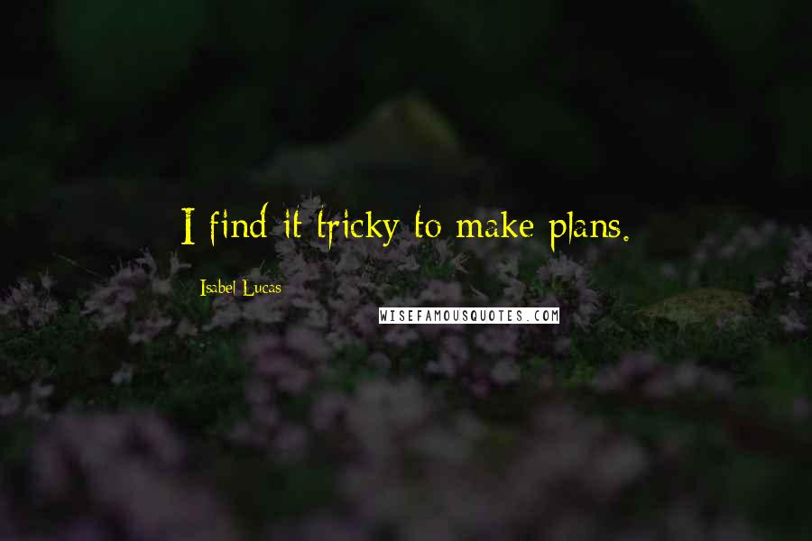 Isabel Lucas Quotes: I find it tricky to make plans.