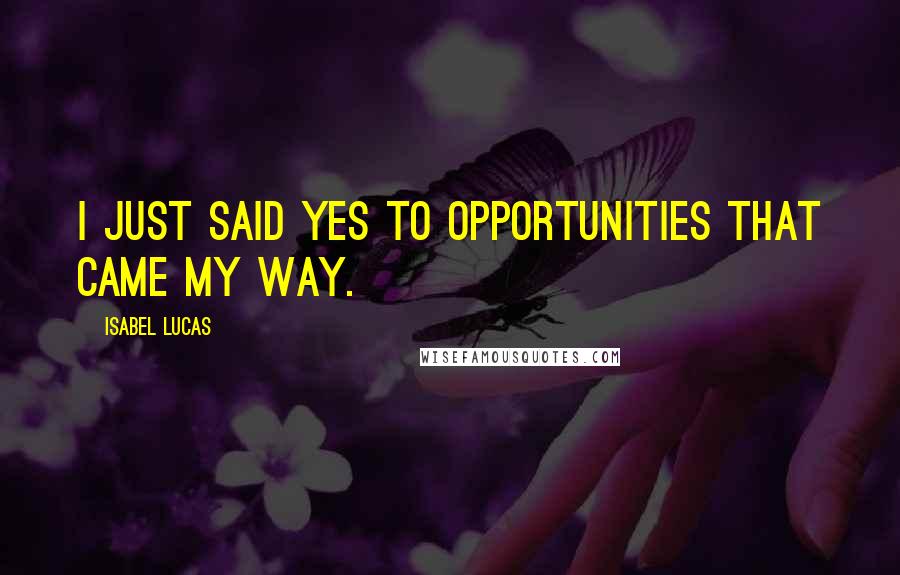 Isabel Lucas Quotes: I just said yes to opportunities that came my way.