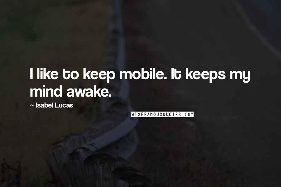 Isabel Lucas Quotes: I like to keep mobile. It keeps my mind awake.