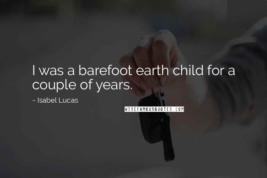 Isabel Lucas Quotes: I was a barefoot earth child for a couple of years.