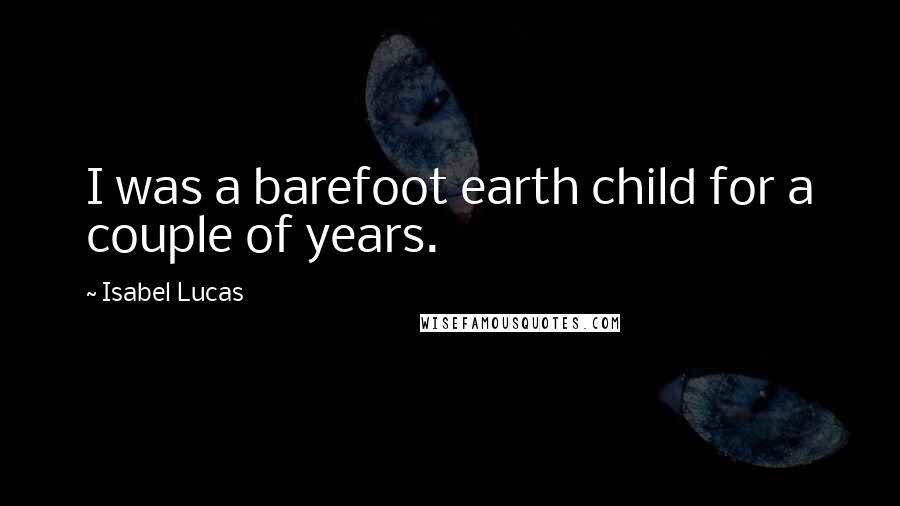 Isabel Lucas Quotes: I was a barefoot earth child for a couple of years.