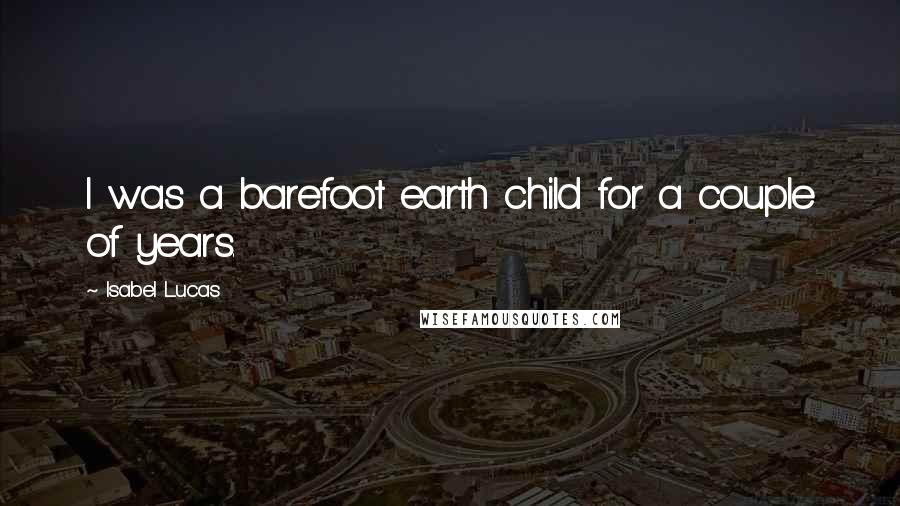 Isabel Lucas Quotes: I was a barefoot earth child for a couple of years.