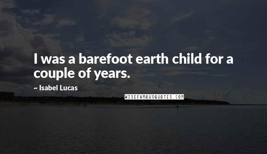 Isabel Lucas Quotes: I was a barefoot earth child for a couple of years.