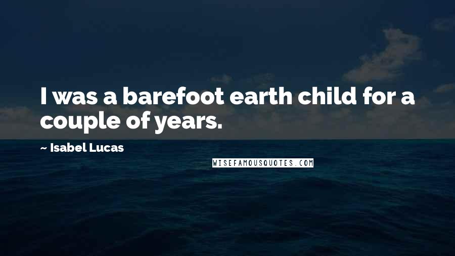 Isabel Lucas Quotes: I was a barefoot earth child for a couple of years.