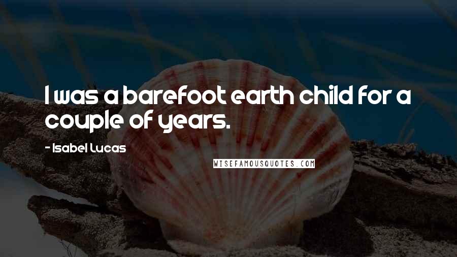 Isabel Lucas Quotes: I was a barefoot earth child for a couple of years.