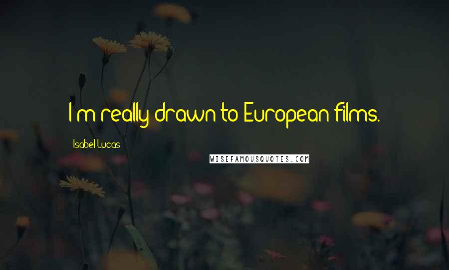 Isabel Lucas Quotes: I'm really drawn to European films.