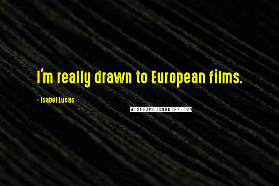 Isabel Lucas Quotes: I'm really drawn to European films.