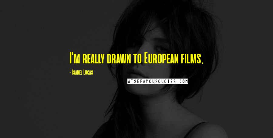 Isabel Lucas Quotes: I'm really drawn to European films.