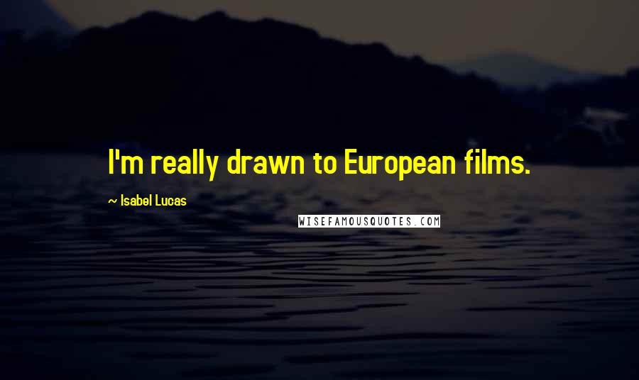 Isabel Lucas Quotes: I'm really drawn to European films.