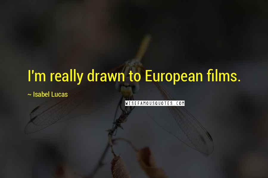 Isabel Lucas Quotes: I'm really drawn to European films.