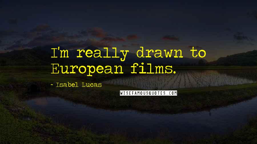 Isabel Lucas Quotes: I'm really drawn to European films.