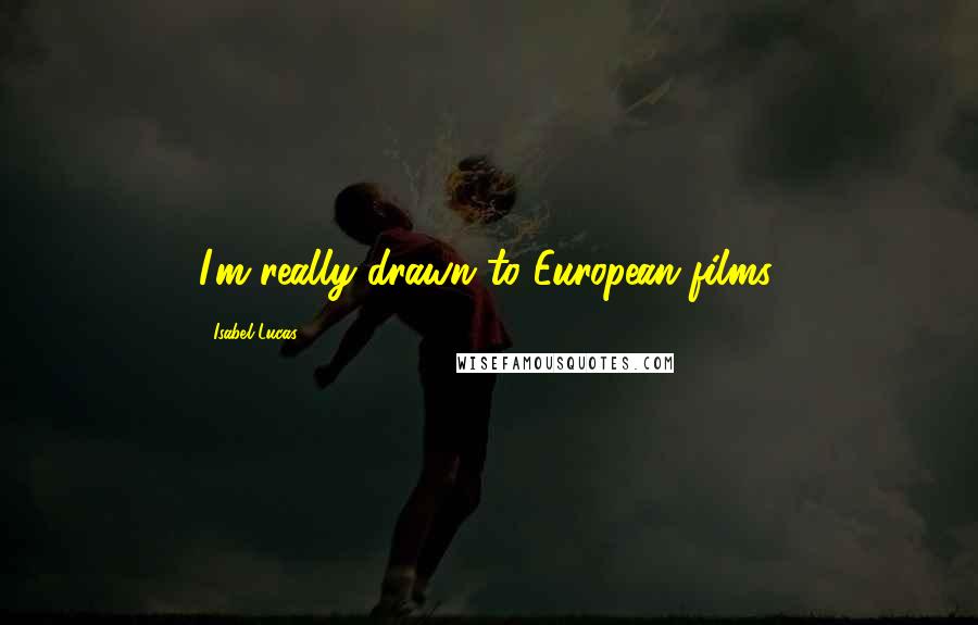 Isabel Lucas Quotes: I'm really drawn to European films.