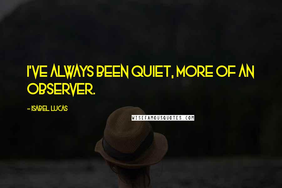 Isabel Lucas Quotes: I've always been quiet, more of an observer.