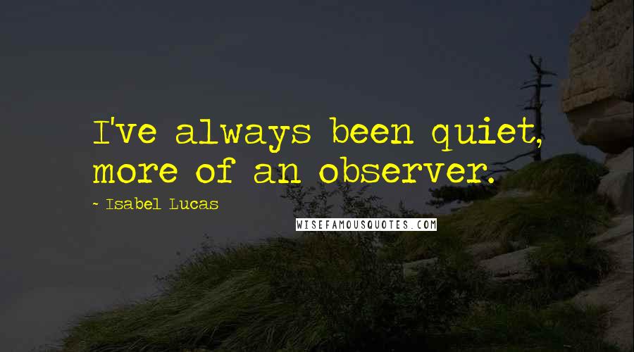 Isabel Lucas Quotes: I've always been quiet, more of an observer.