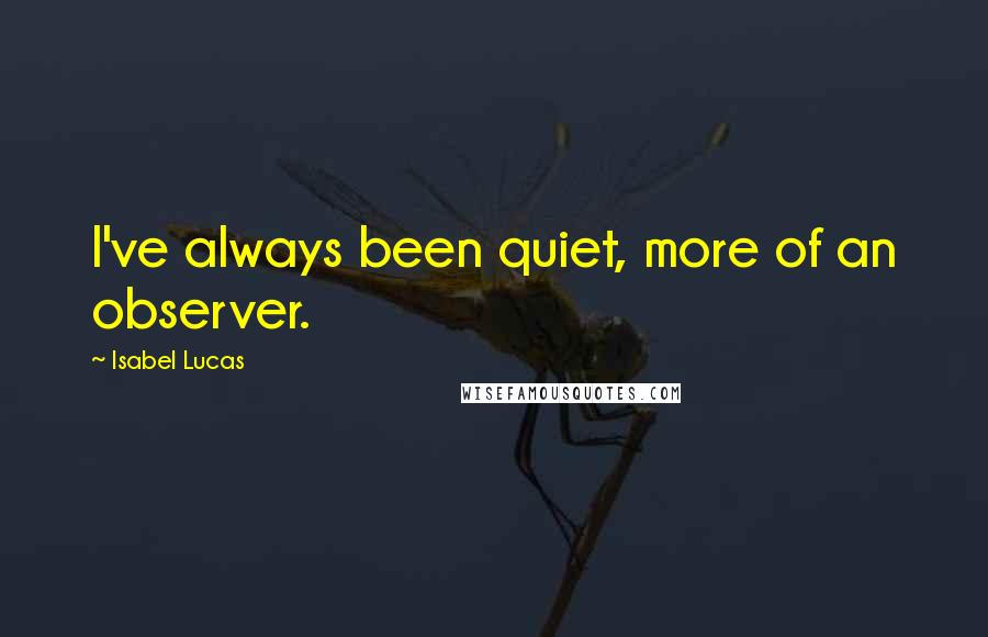 Isabel Lucas Quotes: I've always been quiet, more of an observer.