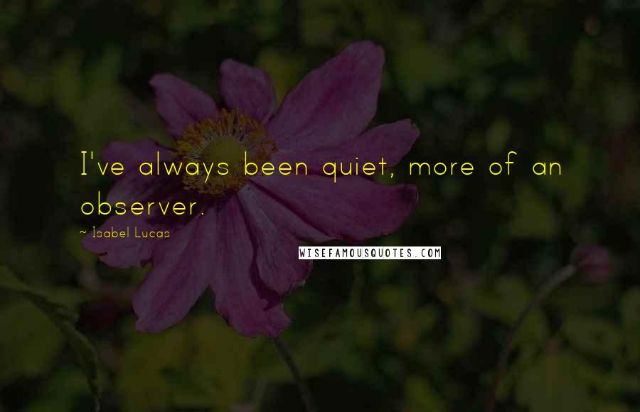 Isabel Lucas Quotes: I've always been quiet, more of an observer.