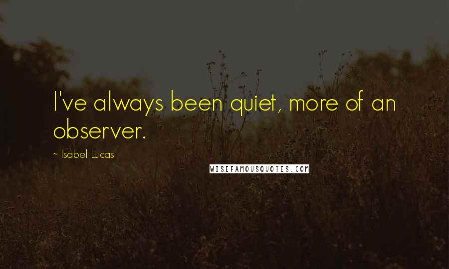 Isabel Lucas Quotes: I've always been quiet, more of an observer.